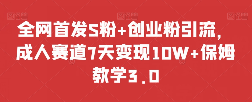 全网首发S粉+创业粉引流，成人赛道7天变现10W+保姆教学3.0【揭秘】-逐浪前行