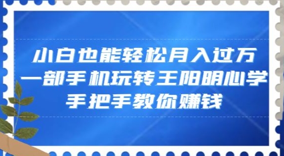 小白也能轻松月入过万，一部手机玩转王阳明心学，手把手教你赚钱【揭秘】-逐浪前行