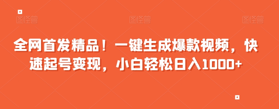 全网首发精品！一键生成爆款视频，快速起号变现，小白轻松日入1000+【揭秘】-逐浪前行