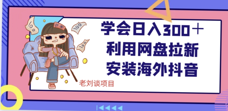 学会日入300＋，利用网盘拉新安装海外抖音保姆级教学【揭秘】-逐浪前行