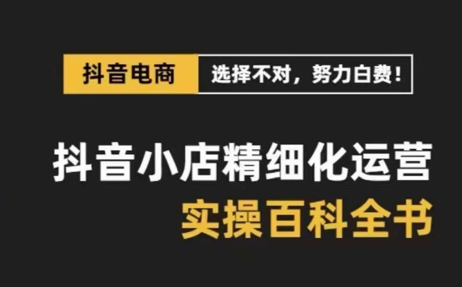 抖音小店精细化运营百科全书，保姆级运营实操讲解-逐浪前行