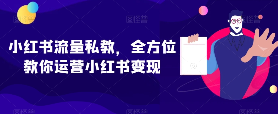 小红书流量私教，全方位教你运营小红书变现-逐浪前行