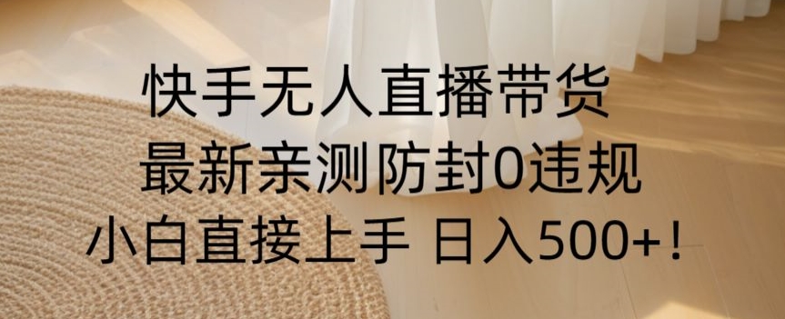 快手无人直播带货从0-1落地教学，最新防封0粉开播，小白可上手日入500+【揭秘】-逐浪前行
