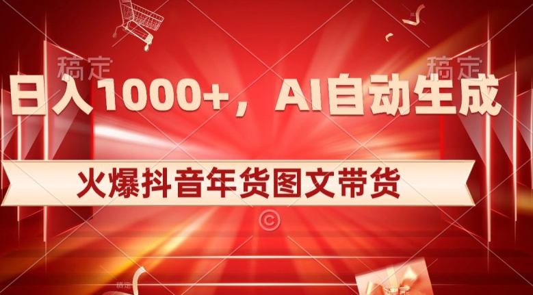 10日入1000+火爆抖音年货图文带货，AI自动生成自己的年货原创图文【揭秘】-逐浪前行
