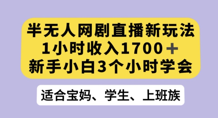 半无人网剧直播新玩法，1小时收入1700+，新手小白3小时学会【揭秘】-逐浪前行
