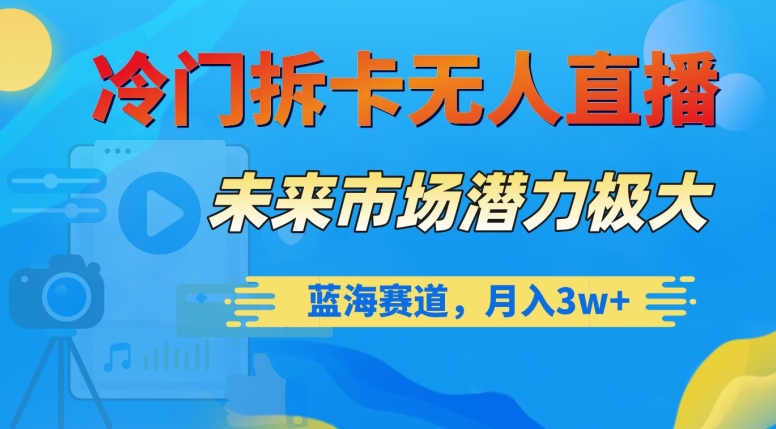 冷门拆卡无人直播，未来市场潜力极大，蓝海赛道，月入3w+【揭秘】-逐浪前行