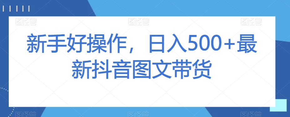 新手好操作，日入500+最新抖音图文带货【揭秘】-逐浪前行