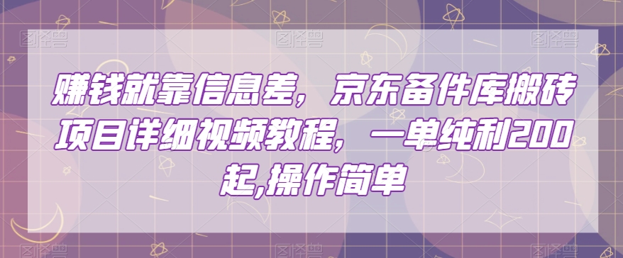 赚钱就靠信息差，京东备件库搬砖项目详细视频教程，一单纯利200，操作简单【揭秘】-逐浪前行