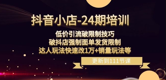 抖音小店-24期：低价引流破限制技巧，破抖店强制面单发货限制，达人玩法快速改1万+销量玩法等-逐浪前行