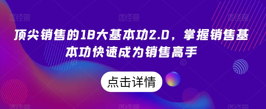 顶尖销售的18大基本功2.0，掌握销售基本功快速成为销售高手-逐浪前行