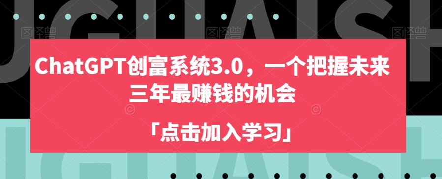 ChatGPT创富系统3.0，一个把握未来三年最赚钱的机会-逐浪前行