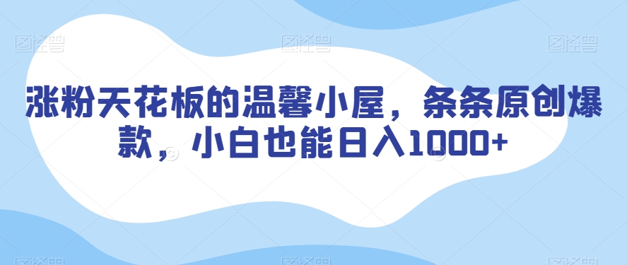 涨粉天花板的温馨小屋，条条原创爆款，小白也能日入1000+【揭秘】-逐浪前行