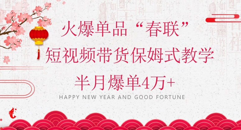 蓝海风口项目，火爆单品“春联”短视频带货保姆式教学，半月爆单4万+【揭秘】-逐浪前行