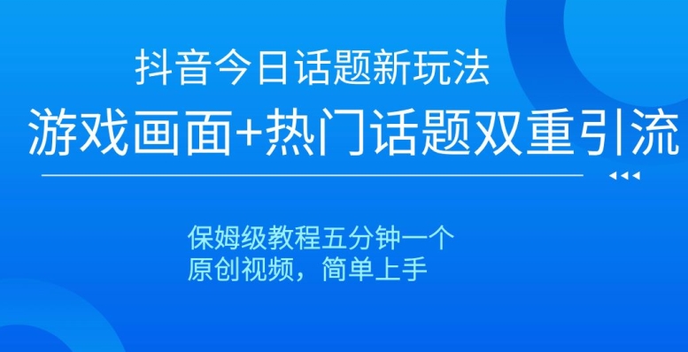 抖音今日话题新玩法，游戏画面+热门话题双重引流，保姆级教程五分钟一个【揭秘】-逐浪前行