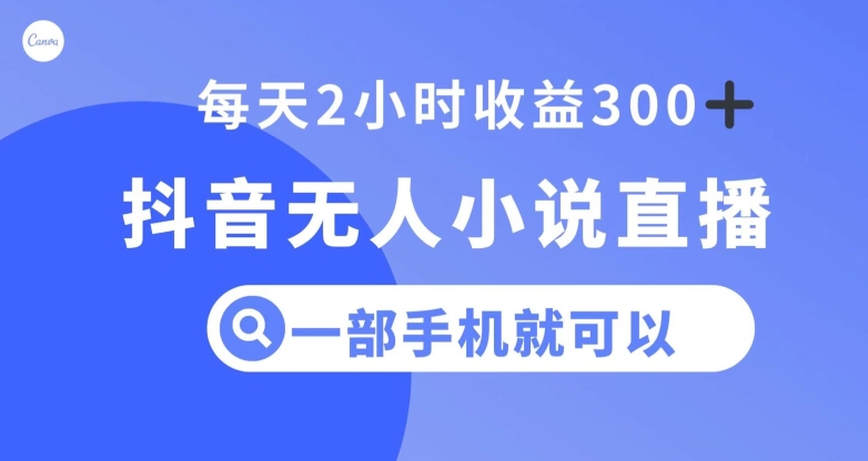 抖音无人小说直播，一部手机操作，日入300+【揭秘】-逐浪前行