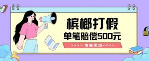 【独家揭秘】槟榔打假赔偿玩法操作简单有手就行单笔订单可赔偿500元【纯绿色】-逐浪前行