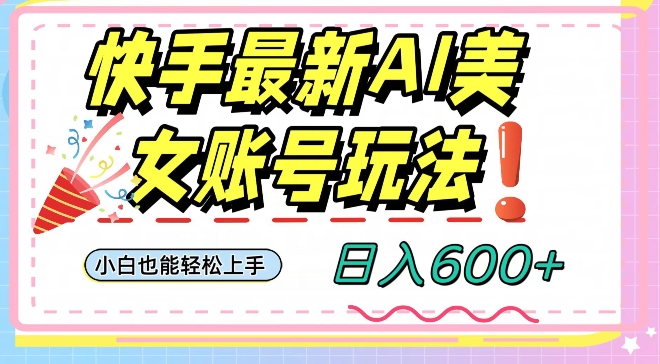 快手AI美女号最新玩法，日入600+小白级别教程【揭秘】-逐浪前行