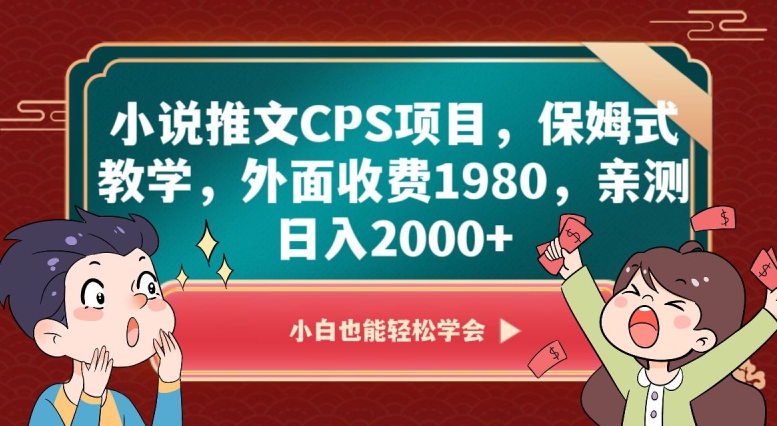 小说推文CPS项目，保姆式教学，外面收费1980，亲测日入2000+【揭秘】-逐浪前行