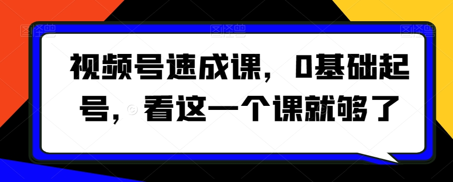 视频号速成课，​0基础起号，看这一个课就够了-逐浪前行