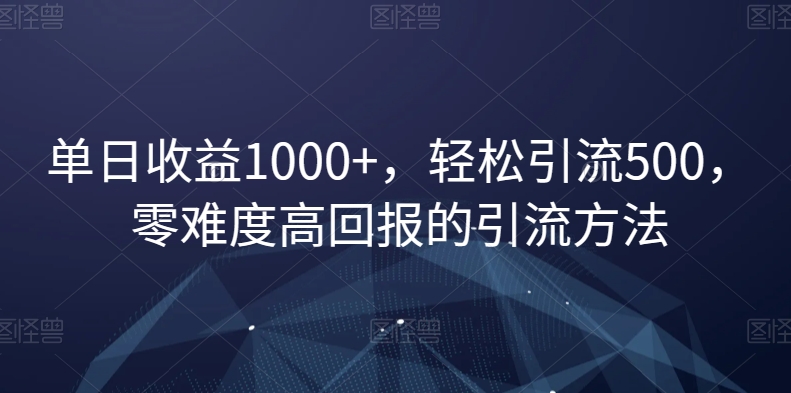 单日收益1000+，轻松引流500，零难度高回报的引流方法【揭秘】-逐浪前行