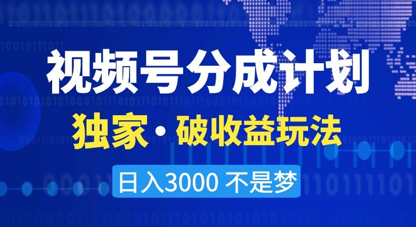 视频号分成计划，独家·破收益玩法，日入3000不是梦【揭秘】-逐浪前行