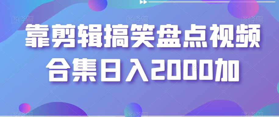 靠剪辑搞笑盘点视频合集日入2000加【揭秘】-逐浪前行