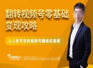 微信视频号零基础变现攻略,人人皆可学的视频号赚钱实操课-逐浪前行