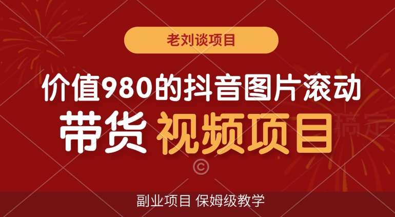 价值980的抖音图片滚动带货视频副业项目，保姆级教学【揭秘】-逐浪前行