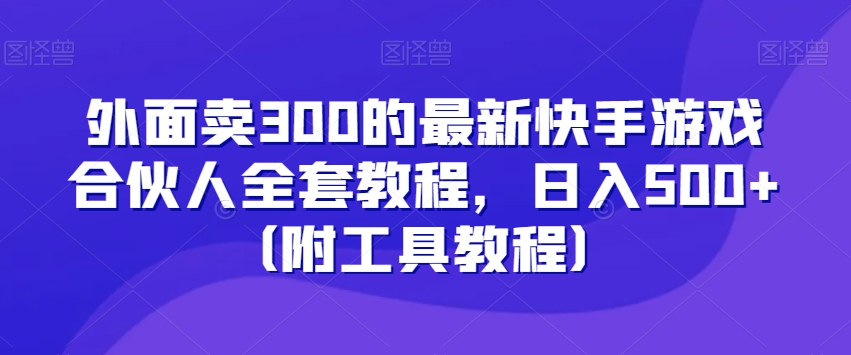 外面卖300的最新快手游戏合伙人全套教程，日入500+（附工具教程）-逐浪前行