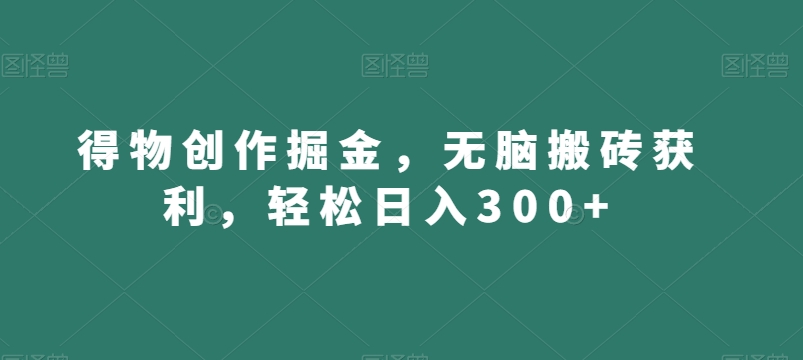得物创作掘金，无脑搬砖获利，轻松日入300+【揭秘】-逐浪前行