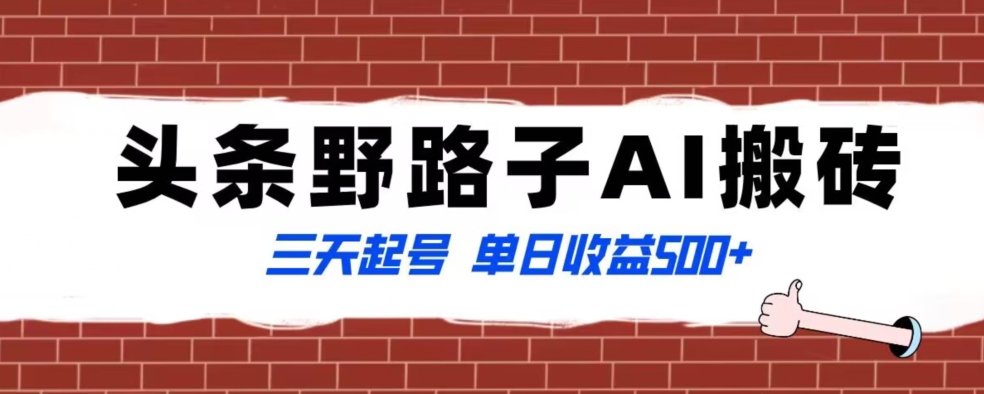 全网首发头条野路子AI搬砖玩法，纪实类超级蓝海项目，三天起号单日收益500+【揭秘】-逐浪前行