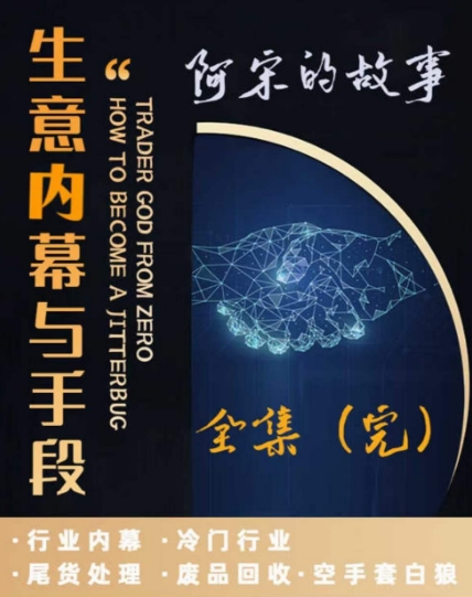 阿宋的故事·生意内幕与手段，行业内幕 冷门行业 尾货处理 废品回收 空手套白狼-逐浪前行