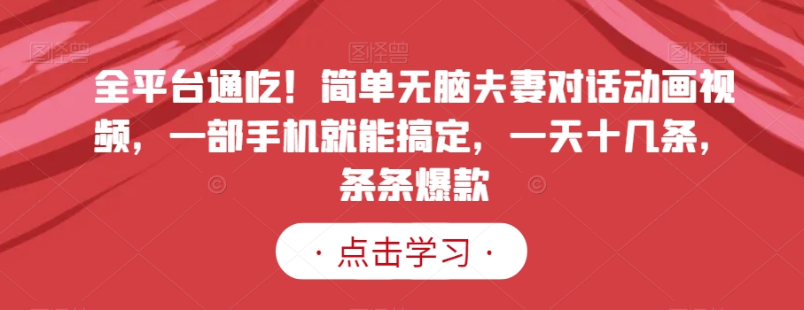 全平台通吃！简单无脑夫妻对话动画视频，一部手机就能搞定，一天十几条，条条爆款【揭秘】-逐浪前行