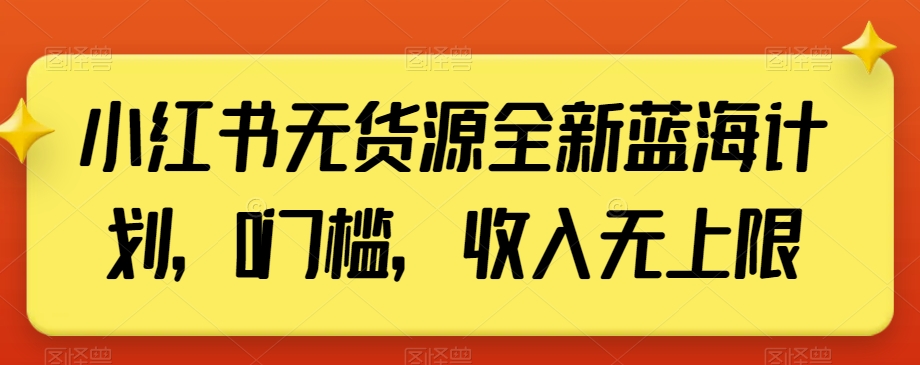 小红书无货源全新蓝海计划，0门槛，收入无上限【揭秘】-逐浪前行