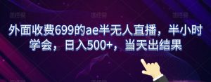 外面收费699的ae半无人直播,半小时学会,日入500+,当天出结果【揭秘】-逐浪前行