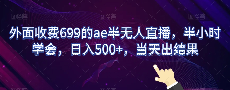 外面收费699的ae半无人直播，半小时学会，日入500+，当天出结果【揭秘】-逐浪前行