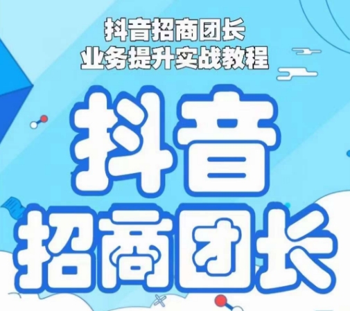 抖音招商团长业务提升实战教程，抖音招商团长如何实现躺赚-逐浪前行