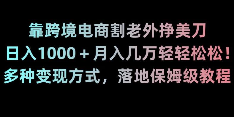 靠跨境电商割老外挣美刀，日入1000＋月入几万轻轻松松！多种变现方式，落地保姆级教程【揭秘】-逐浪前行