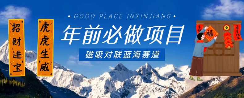 年前必做项目，磁吸对联蓝海赛道，傻瓜式操作复制粘贴纯搬运，一部手机即可完成-逐浪前行