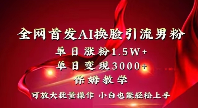 全网首发Ai换脸引流男粉，单日涨粉1.5w+，单日变现3000+，小白也能轻松上手拿结果【揭秘】-逐浪前行