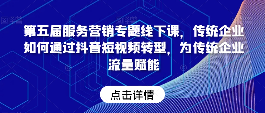第五届服务营销专题线下课，传统企业如何通过抖音短视频转型，为传统企业流量赋能-逐浪前行