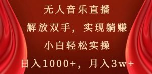 无人音乐直播,解放双手,实现躺赚,小白轻松实操,日入1000+,月入3w+【揭秘】-逐浪前行