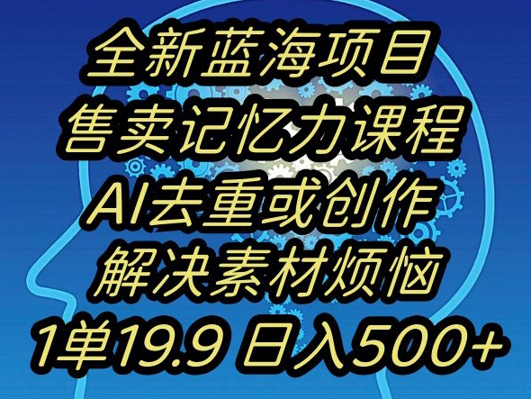蓝海项目记忆力提升，AI去重，一单19.9日入500+【揭秘】-逐浪前行