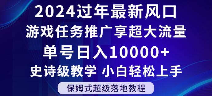 2024年过年新风口，游戏任务推广，享超大流量，单号日入10000+，小白轻松上手【揭秘】-逐浪前行