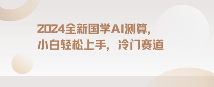 2024国学AI测算，小白轻松上手，长期蓝海项目【揭秘】-逐浪前行