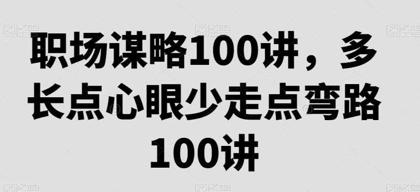 职场谋略100讲，多长点心眼少走点弯路-逐浪前行