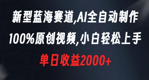 新型蓝海赛道，AI全自动制作，100%原创视频，小白轻松上手，单日收益2000+【揭秘】-逐浪前行