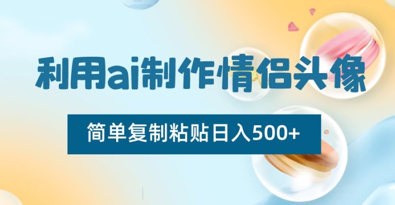利用ai制作情侣头像，简单复制粘贴日入500+【揭秘】-逐浪前行