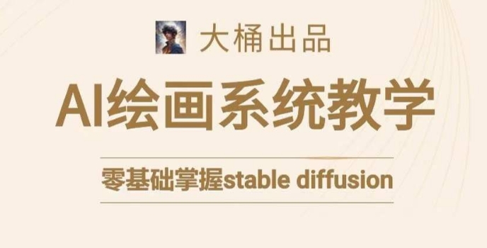 大桶的stable diffusion系统课程，零基础系统性学习AI绘画，小白也能轻松上手-逐浪前行