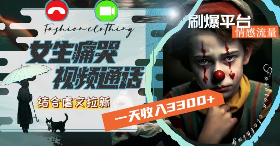 一天收入3300+，用女生痛哭视频通话结合虐文拉新，刷爆平台情感流量【揭秘】-逐浪前行